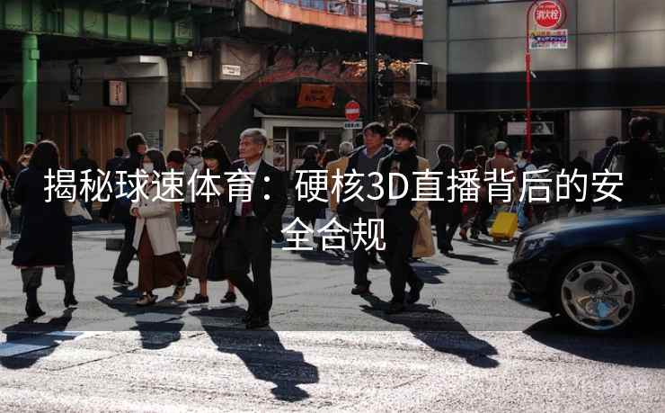 揭秘球速体育：硬核3D直播背后的安全合规