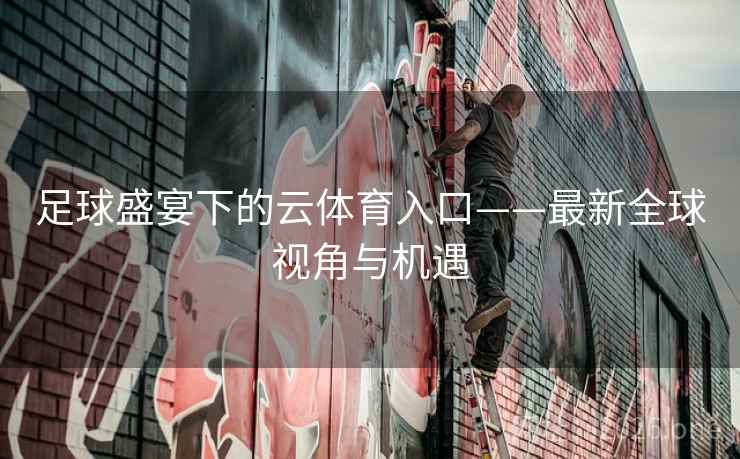 足球盛宴下的云体育入口——最新全球视角与机遇