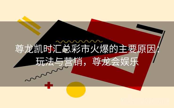 尊龙凯时汇总彩市火爆的主要原因：玩法与营销，尊龙会娱乐