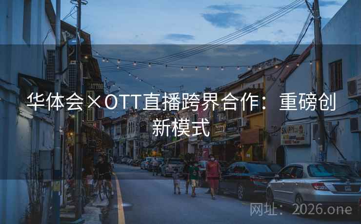 华体会×OTT直播跨界合作:重磅创新模式