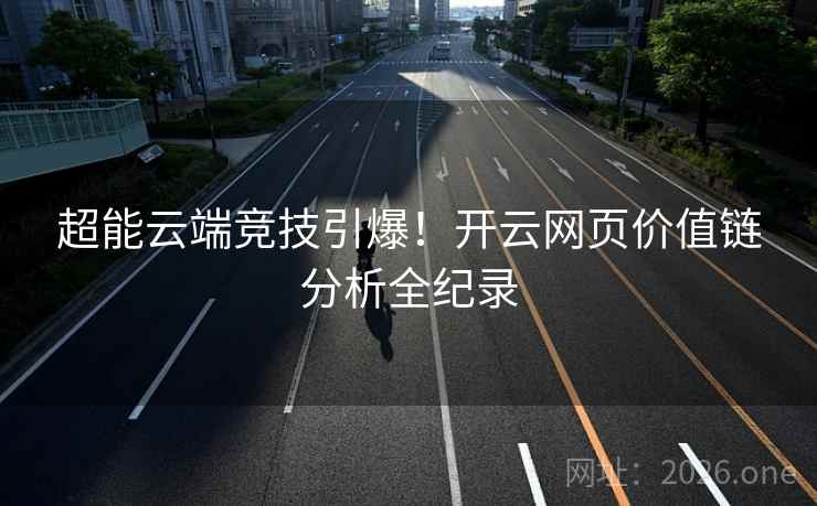 超能云端竞技引爆！开云网页价值链分析全纪录