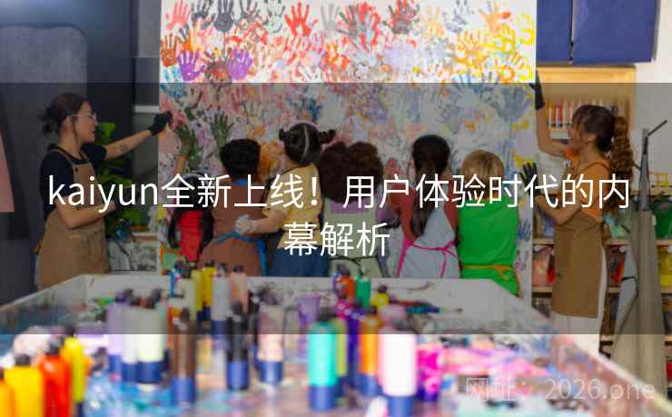 kaiyun全新上线！用户体验时代的内幕解析
