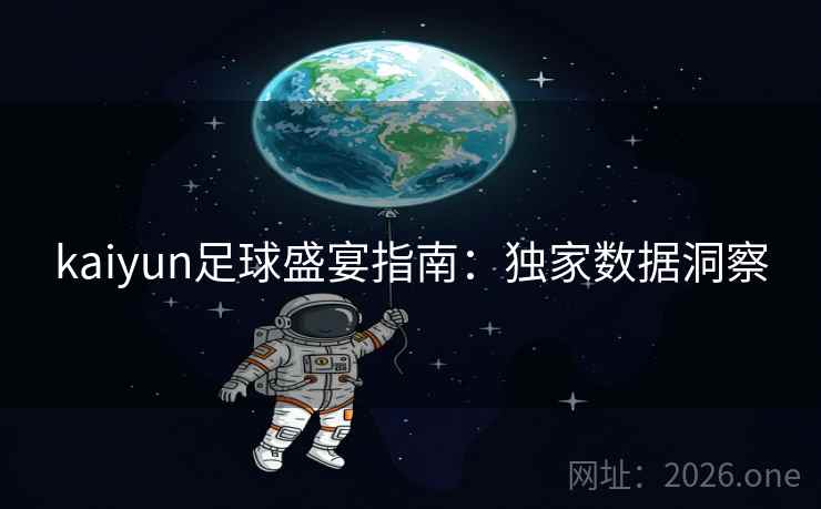 kaiyun足球盛宴指南：独家数据洞察