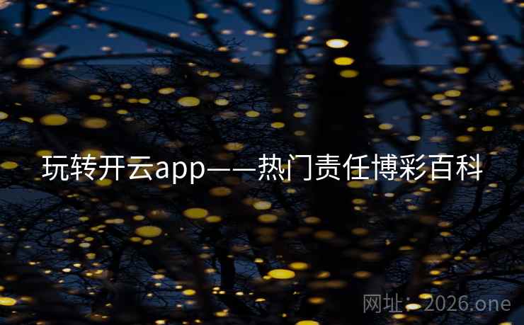 玩转开云app——热门责任博彩百科