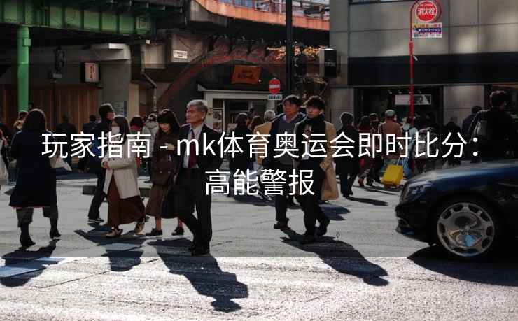 玩家指南 - mk体育奥运会即时比分:高能警报