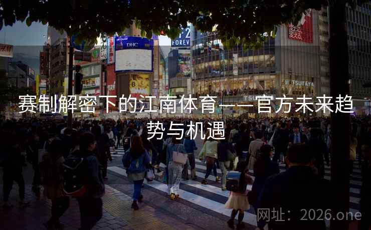 赛制解密下的江南体育——官方未来趋势与机遇