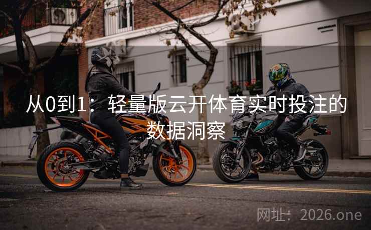 从0到1:轻量版云开体育实时投注的数据洞察 从0到1:轻量版云开体育实时投注的数据洞察