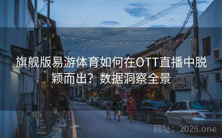 旗舰版易游体育如何在OTT直播中脱颖而出?数据洞察全景