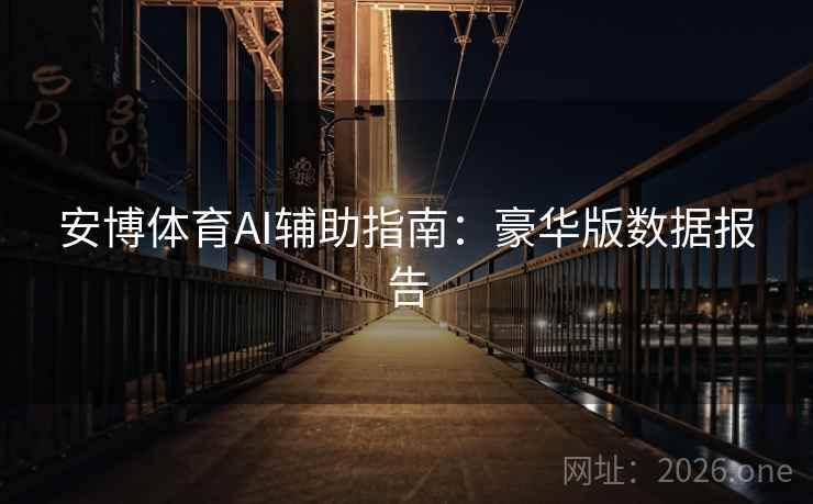 安博体育AI辅助指南:豪华版数据报告 安博体育AI辅助指南:豪华版数据报告