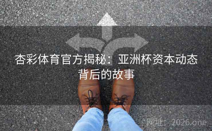 杏彩体育官方揭秘:亚洲杯资本动态背后的故事