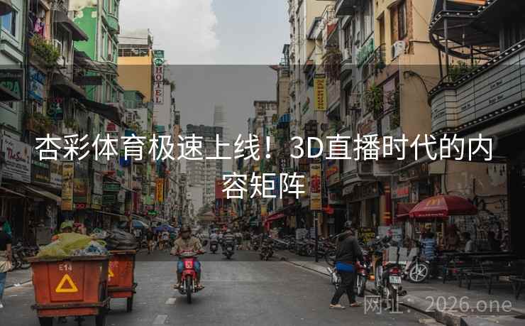 杏彩体育极速上线!3D直播时代的内容矩阵 杏彩体育极速上线!3D直播时代的内容矩阵