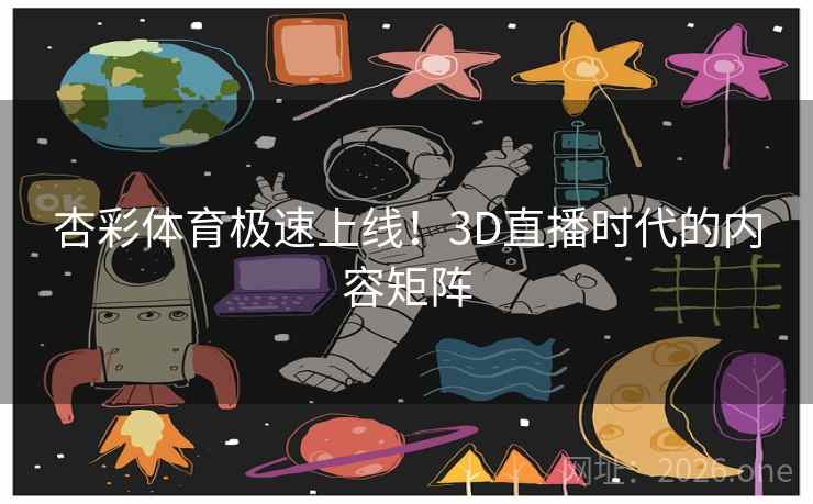 杏彩体育极速上线!3D直播时代的内容矩阵 杏彩体育极速上线!3D直播时代的内容矩阵