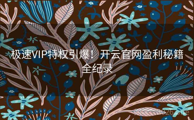 极速VIP特权引爆!开云官网盈利秘籍全纪录 极速VIP特权引爆!开云官网盈利秘籍全纪录