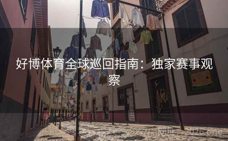 好博体育全球巡回指南:独家赛事观察