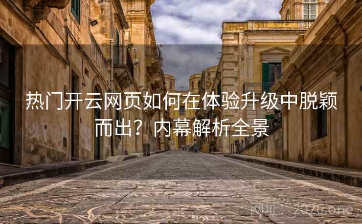 热门开云网页如何在体验升级中脱颖而出?内幕解析全景 热门开云网页如何在体验升级中脱颖而出?内幕解析全景