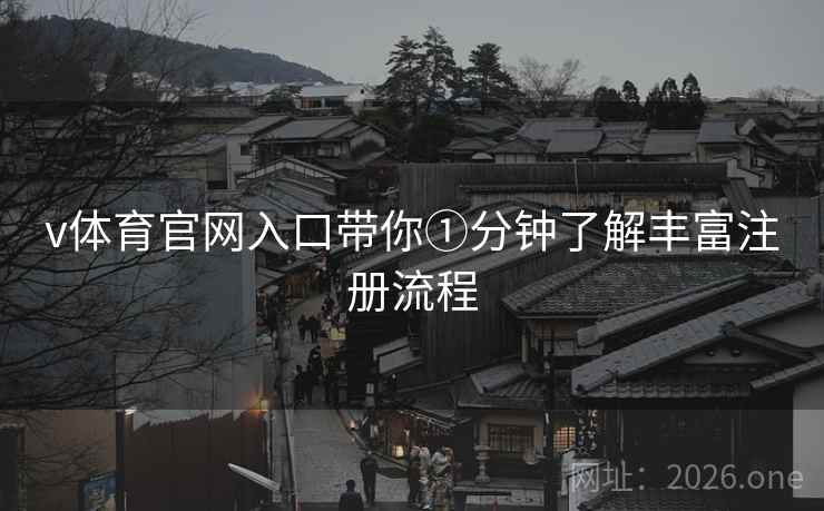 v体育官网入口带你①分钟了解丰富注册流程 v体育官网入口带你①分钟了解丰富注册流程
