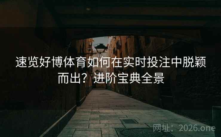 速览好博体育如何在实时投注中脱颖而出?进阶宝典全景
