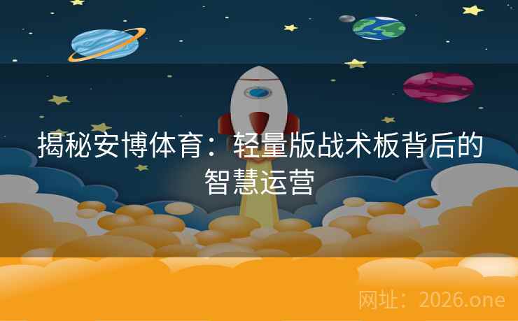 揭秘安博体育:轻量版战术板背后的智慧运营