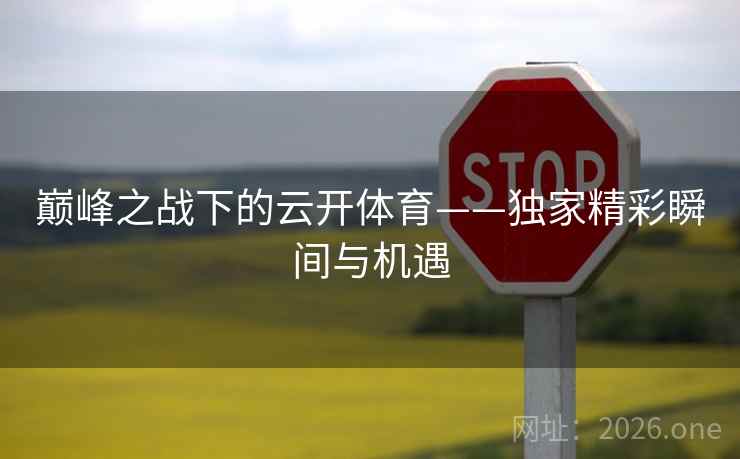 巅峰之战下的云开体育——独家精彩瞬间与机遇