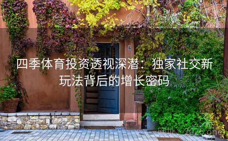 四季体育投资透视深潜:独家社交新玩法背后的增长密码
