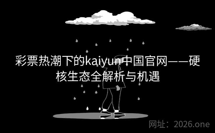 彩票热潮下的kaiyun中国官网——硬核生态全解析与机遇 彩票热潮下的kaiyun中国官网——硬核生态全解析与机遇