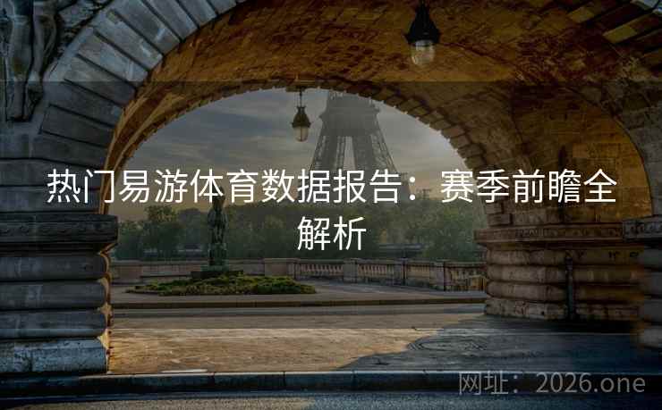热门易游体育数据报告:赛季前瞻全解析