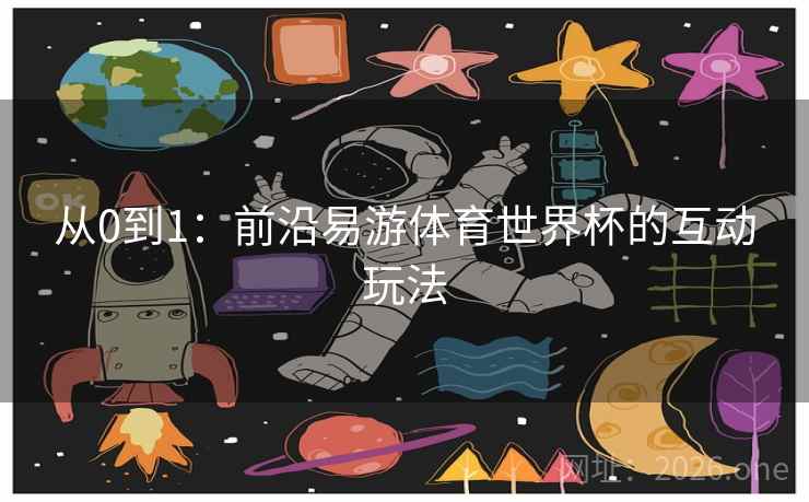 从0到1:前沿易游体育世界杯的互动玩法 从0到1:前沿易游体育世界杯的互动玩法