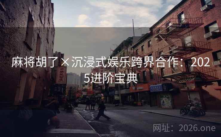 麻将胡了×沉浸式娱乐跨界合作：2025进阶宝典