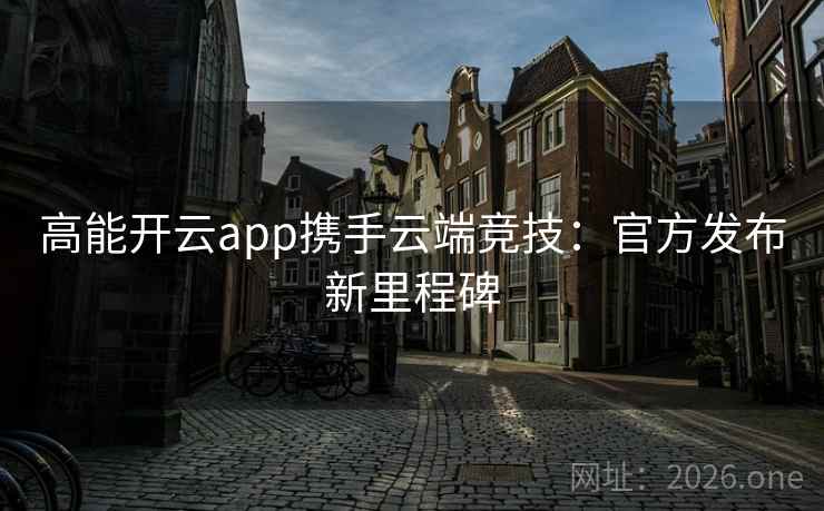 高能开云app携手云端竞技:官方发布新里程碑
