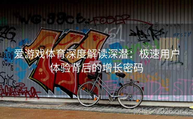 爱游戏体育深度解读深潜:极速用户体验背后的增长密码 爱游戏体育深度解读深潜:极速用户体验背后的增长密码