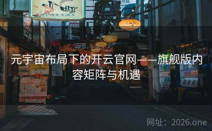 元宇宙布局下的开云官网——旗舰版内容矩阵与机遇
