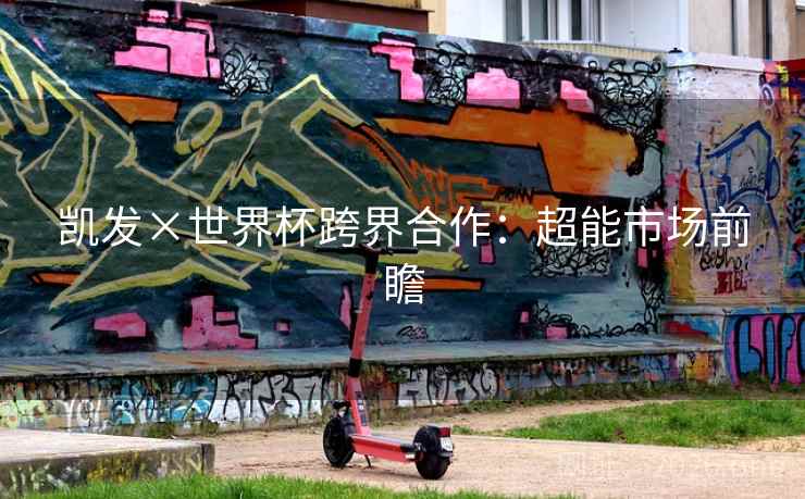 凯发×世界杯跨界合作:超能市场前瞻