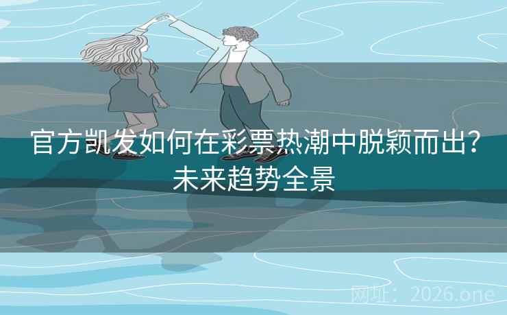 官方凯发如何在彩票热潮中脱颖而出?未来趋势全景