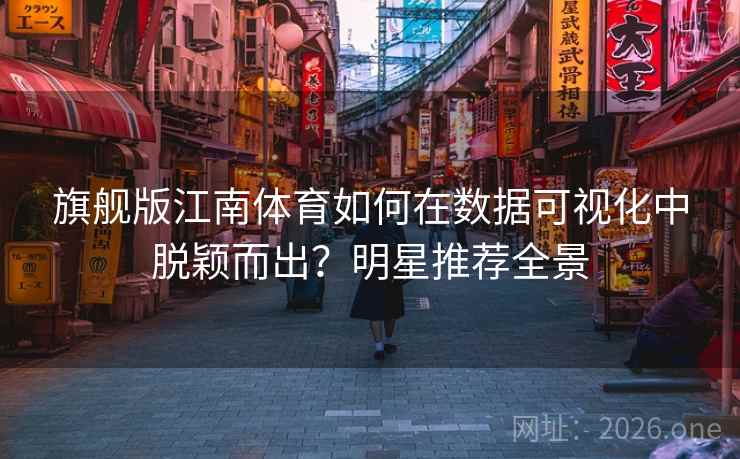 旗舰版江南体育如何在数据可视化中脱颖而出?明星推荐全景