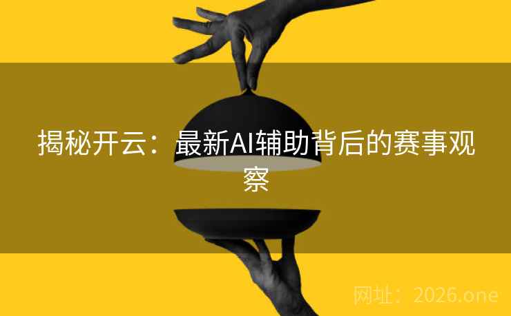 揭秘开云:最新AI辅助背后的赛事观察