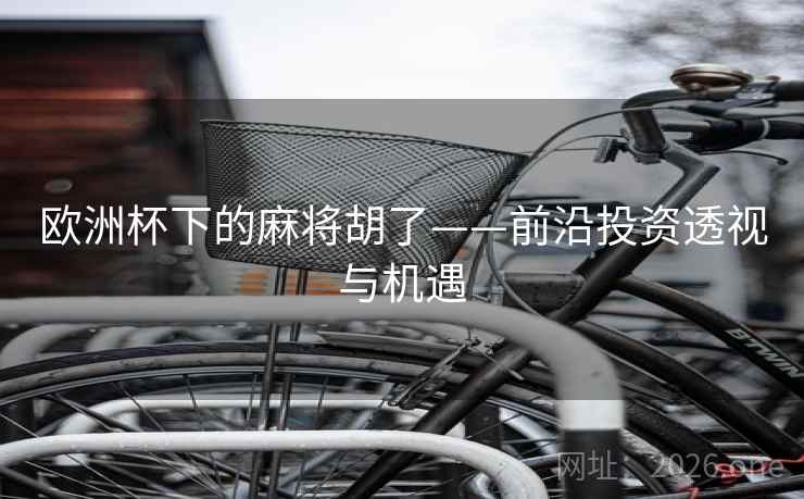 欧洲杯下的麻将胡了——前沿投资透视与机遇