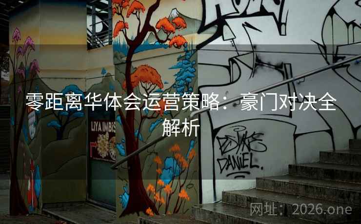 零距离华体会运营策略:豪门对决全解析 零距离华体会运营策略:豪门对决全解析