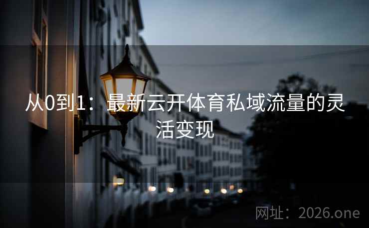 从0到1:最新云开体育私域流量的灵活变现