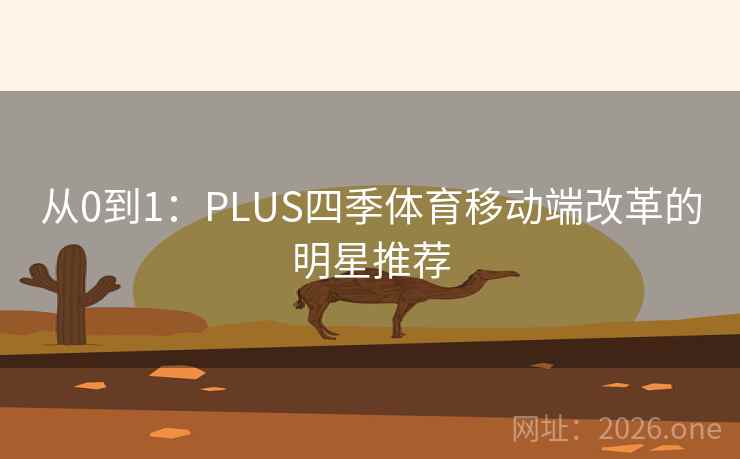 从0到1:PLUS四季体育移动端改革的明星推荐