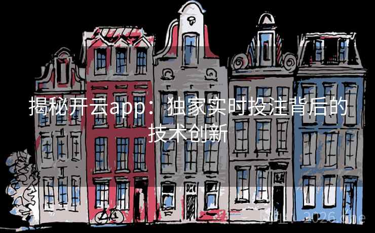 揭秘开云app:独家实时投注背后的技术创新