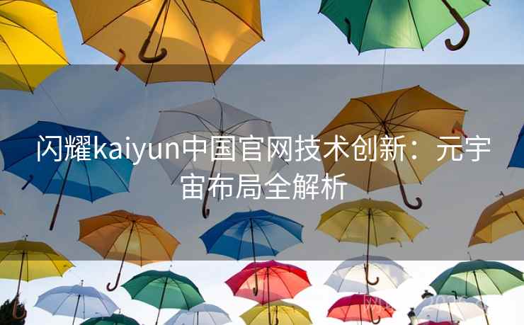 闪耀kaiyun中国官网技术创新:元宇宙布局全解析 闪耀kaiyun中国官网技术创新:元宇宙布局全解析