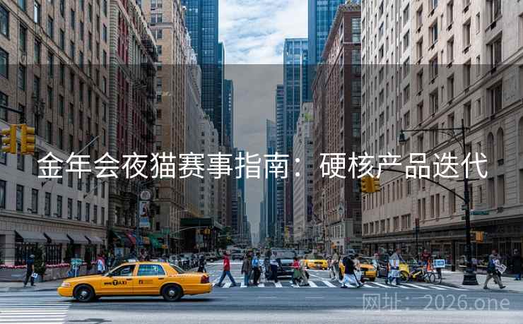 金年会夜猫赛事指南:硬核产品迭代 金年会夜猫赛事指南:硬核产品迭代