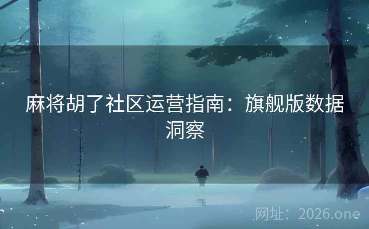 麻将胡了社区运营指南:旗舰版数据洞察