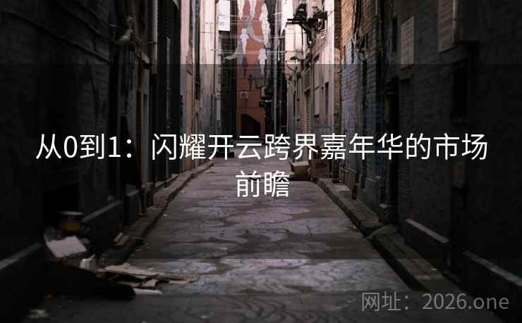 从0到1:闪耀开云跨界嘉年华的市场前瞻 从0到1:闪耀开云跨界嘉年华的市场前瞻