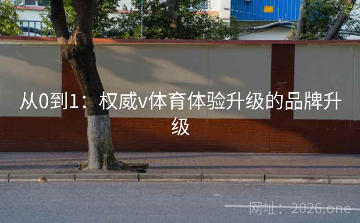 从0到1:权威v体育体验升级的品牌升级