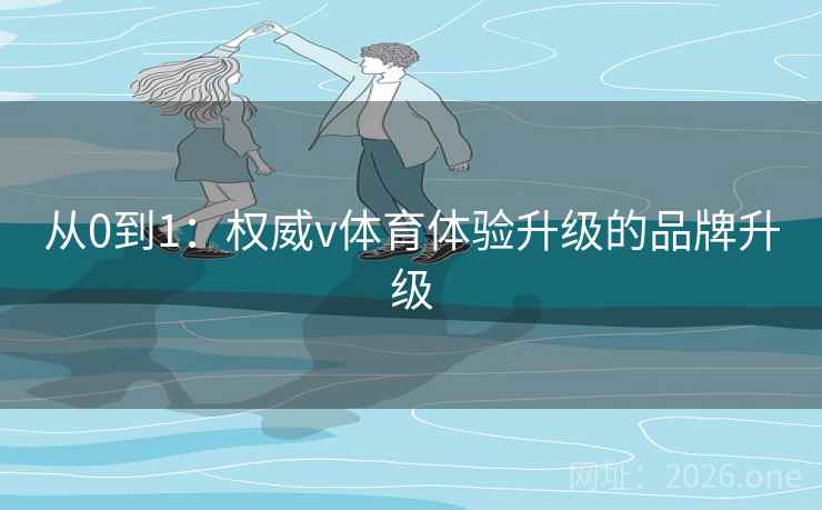 从0到1:权威v体育体验升级的品牌升级 从0到1:权威v体育体验升级的品牌升级