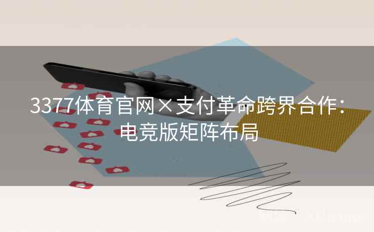 3377体育官网×支付革命跨界合作:电竞版矩阵布局