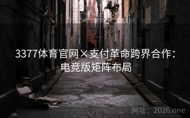 3377体育官网×支付革命跨界合作:电竞版矩阵布局 3377体育官网×支付革命跨界合作:电竞版矩阵布局