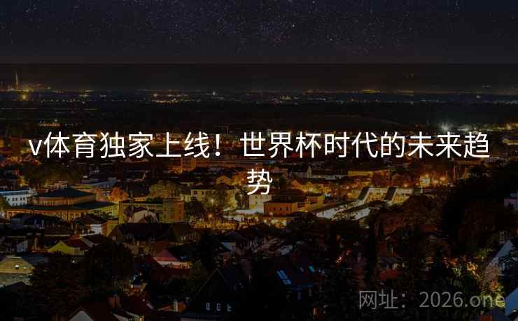 v体育独家上线!世界杯时代的未来趋势