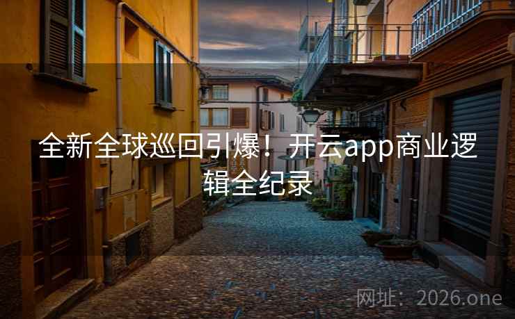 全新全球巡回引爆!开云app商业逻辑全纪录 全新全球巡回引爆!开云app商业逻辑全纪录